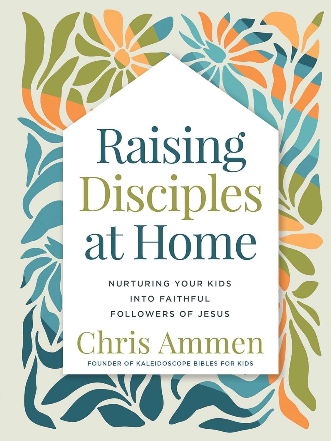 Raising Disciples at Home: Nurturing Your Kids into Faithful Followers of Jesus